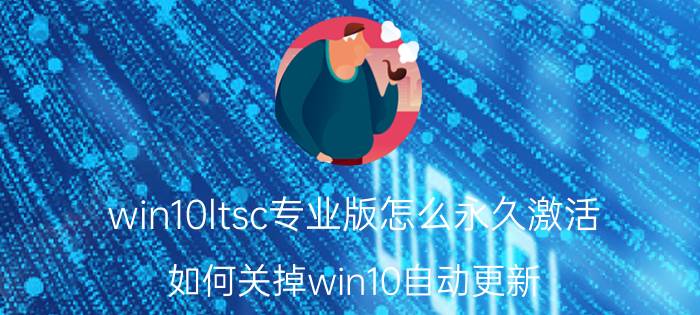 win10ltsc专业版怎么永久激活 如何关掉win10自动更新？